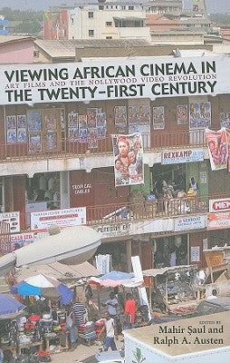 Viewing African Cinema in the Twenty-First Century: Art Films and the Nollywood Video Revolution by Saul, Mahir