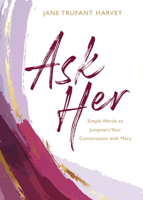 Ask Her: Simple Words to Jumpstart Your Conversation with Mary by Harvey, Jane Trufant