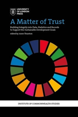 A Matter of Trust: Building Integrity into Data, Statistics and Records to Support the Achievement of the Sustainable Development Goals by Thurston, Anne