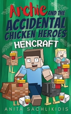 Archie and the Accidental Chicken Heroes - Hencraft: The Hilarious Adventures of Archie and His Superhero Chickens Funny Minecraft Action Comedy for K by Sachlikidis, Anita