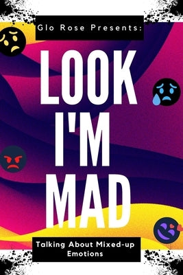 Look I'm Mad: Talking about Mixed up Emotions by Rose, Glo