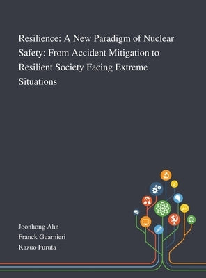 Resilience: A New Paradigm of Nuclear Safety: From Accident Mitigation to Resilient Society Facing Extreme Situations by Joonhong Ahn