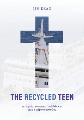 The Recycled Teen: A recycled teenager finds his way onto a ship to serve God by Dean, Jim