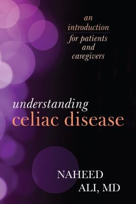 Understanding Celiac Disease: An Introduction for Patients and Caregivers by Ali, Naheed