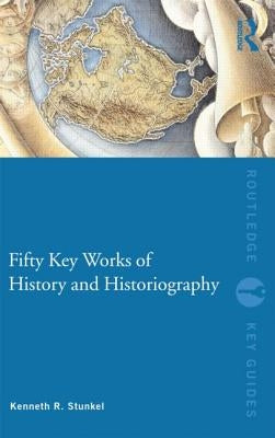 Fifty Key Works of History and Historiography by Stunkel, Kenneth R.