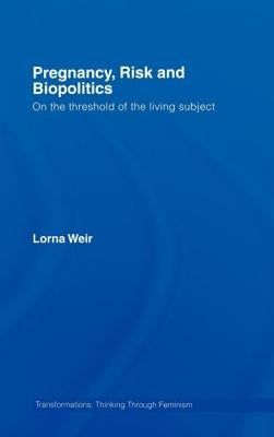 Pregnancy, Risk and Biopolitics: On the Threshold of the Living Subject by Weir, Lorna
