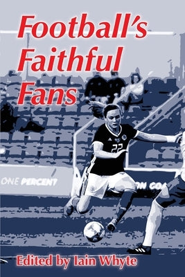 Football's Faithful Fans by Whyte, Iain