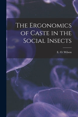 The Ergonomics of Caste in the Social Insects by Wilson, E. O.