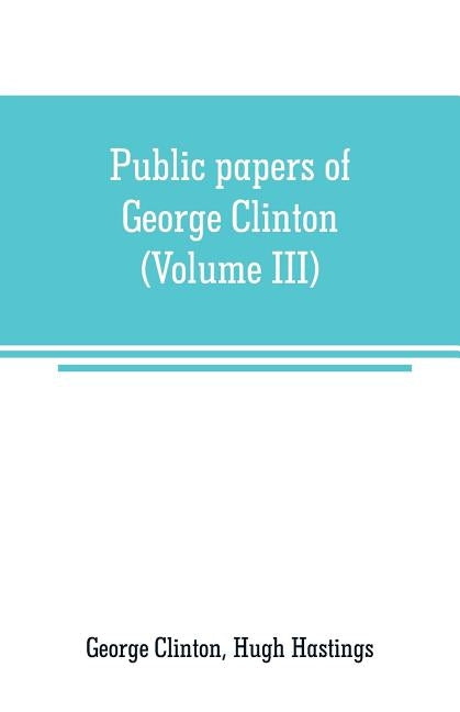 Public papers of George Clinton, first Governor of New York, 1777-1795, 1801-1804 (Volume III) by Clinton, George