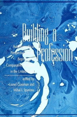Building a Profession: Autobiographical Perspectives on the History of Comparative Literature in the United States by Gossman, Lionel