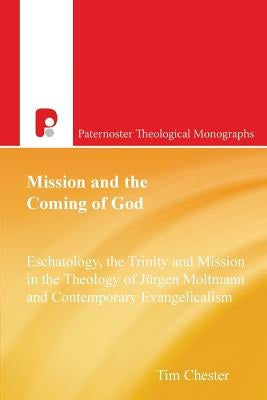 Mission and the Coming of God: Eschatology, the Trinity and Mission in the Theology of Jurgen Moltmann and Contemporary Evangelicalism by Chester, Tim