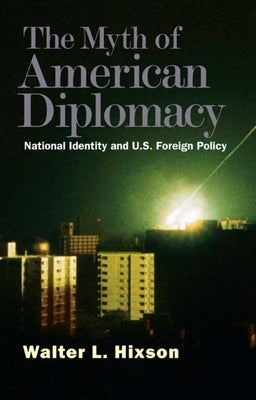 Myth of American Diplomacy: National Identity and U.S. Foreign Policy by Hixson, Walter L.