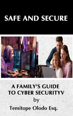 Safe and Secure: A Family's Guide to Cybersecurity... by Olodo Esq, Temitope