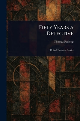 Fifty Years a Detective by Furlong, Thomas
