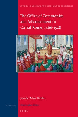 The Office of Ceremonies and Advancement in Curial Rome, 1466-1528 by Desilva, Jennifer Mara