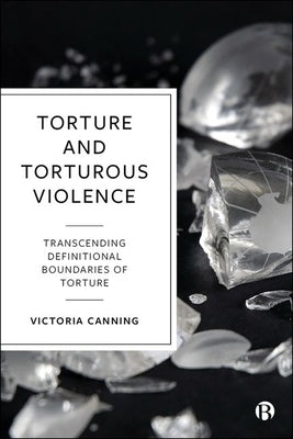 Torture and Torturous Violence: Transcending Definitions of Torture by Canning, Victoria