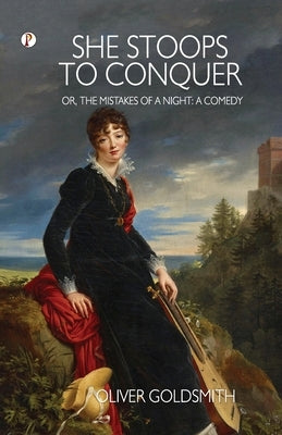 She Stoops to Conquer; Or, The Mistakes of a Night: A Comedy by Goldsmith, Oliver