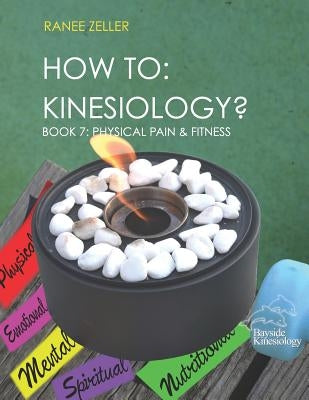 How to: Kinesiology? Book 7: Physcial Pain and Fitness: Book 7: Physcial Pain and Fitness by Zeller, Ranee
