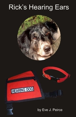 Rick's Hearing Ears: A shelter dog's journey as he trains to become a guide dog for the deaf by Peirce, Eve J.
