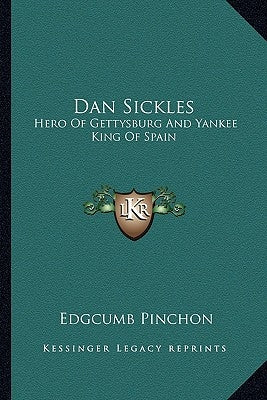Dan Sickles: Hero Of Gettysburg And Yankee King Of Spain by Pinchon, Edgcumb