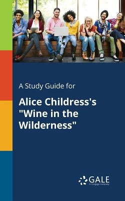 A Study Guide for Alice Childress's Wine in the Wilderness by Gale, Cengage Learning