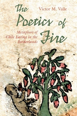 The Poetics of Fire: Metaphors of Chile Eating in the Borderlands by Valle, Victor M.
