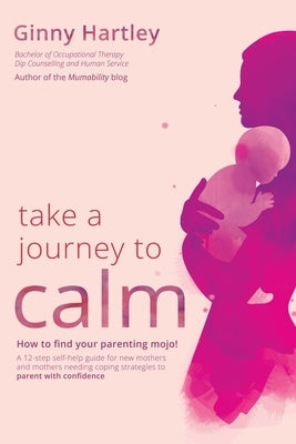 Take a Journey to Calm: A self-help guide for new mothers needing coping strategies for their babies and young children by Hartley, Ginny