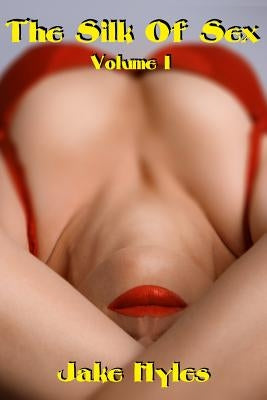 The Silk Of Sex - Volume I: The Erotic Works Of Jake Hyles by Hyles, Jake