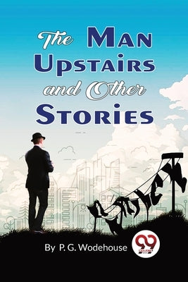 The Man Upstairs and Other Stories by Wodehouse, P. G.