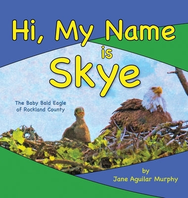 Hi, My Name is Skye: The Baby Bald Eagle of Rockland County by Aguilar Murphy, Jane
