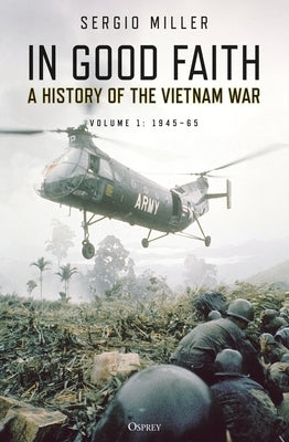 In Good Faith: A History of the Vietnam War Volume 1: 1945-65 by Miller, Sergio