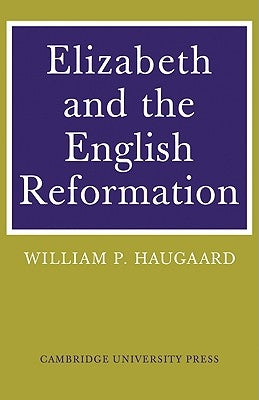 Elizabeth and the English Reformation: The Struggles for a Stable Settlement of Religion by Haugaard, William P.