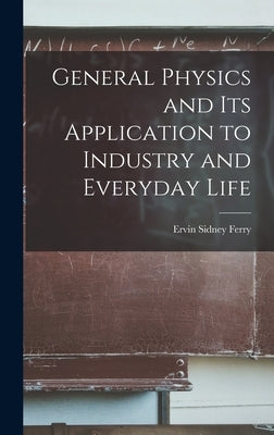 General Physics and Its Application to Industry and Everyday Life by Ferry, Ervin Sidney