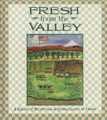 Fresh from the Valley: A Harvest of Recipes from the Junior League of Yakima by Junior League of Yakima