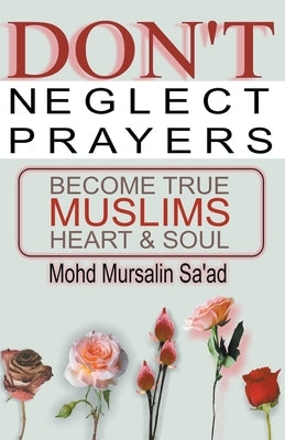 Don't Neglect Prayers, Become True Muslims Heart & Soul by Saad, Mohd Mursalin