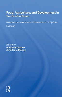 Food, Agriculture, and Development in the Pacific Basin: Prospects for International Collaboration in a Dynamic Economy by Schuh, G. Edward