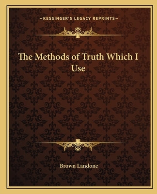 The Methods of Truth Which I Use by Landone, Brown