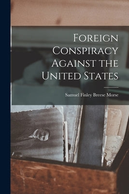 Foreign Conspiracy Against the United States by Morse, Samuel Finley Breese