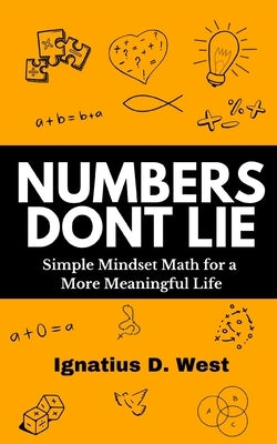 Numbers Don't Lie: Simple Mindset Math for a More Meaningful Life by West, Ignatius D.