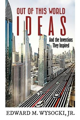Out of This World Ideas: And the Inventions They Inspired by Wysocki, Edward M., Jr.
