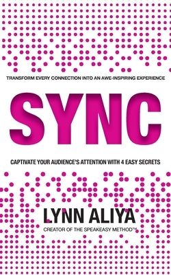 Sync: Transform Every Connection Into An Awe Inspiring Experience - Captivate Your Audience's Attention With 4 EASY Secrets by Aliya, Lynn