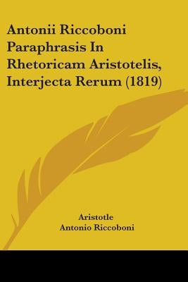 Antonii Riccoboni Paraphrasis in Rhetoricam Aristotelis, Interjecta Rerum (1819) by Aristotle