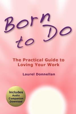 Born To Do: The Practical Guide To Loving Your Work by Donnellan, Laurel