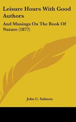 Leisure Hours With Good Authors: And Musings On The Book Of Nature (1877) by Salmon, John C.
