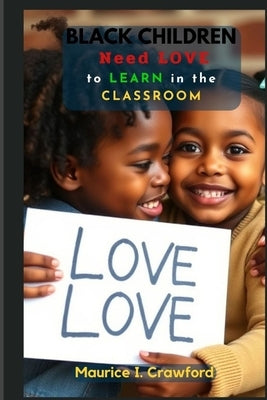Black Children Need Love in Order to Learn in The Classroom by Crawford, Maurice I.