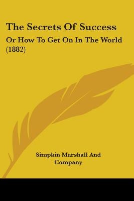 The Secrets Of Success: Or How To Get On In The World (1882) by Simpkin Marshall and Company