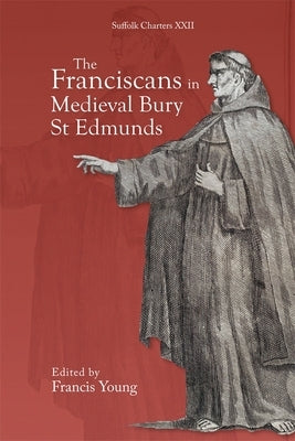 The Franciscans in Medieval Bury St Edmunds by Young, Francis