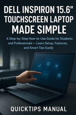 Dell Inspiron 15.6" Touchscreen Laptop Made Simple: A Step-by-Step How-to-Use Guide for Students and Professionals - Learn Setup, Features, and Smart by Manual, Quicktips