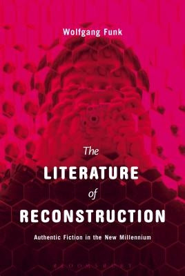 The Literature of Reconstruction: Authentic Fiction in the New Millennium by Funk, Wolfgang