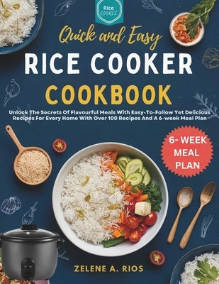 Quick and Easy Rice Cooker Cookbook: Unlock The Secrets Of Flavourful Meals With Easy-To-Follow Yet Delicious Recipes For Every Home With Over 100 Rec by Rios, Zelene A.